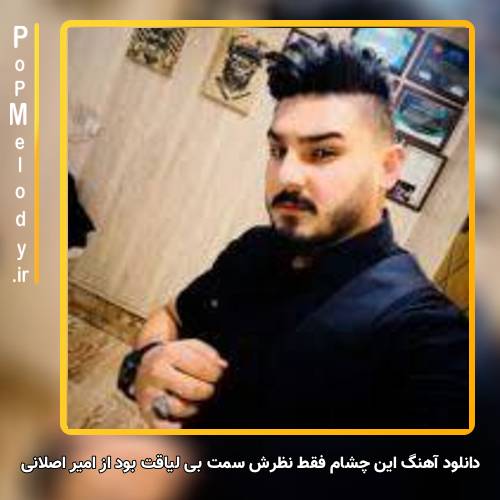 دانلود آهنگ امیر اصلانی این چشام فقط نظرش سمت بی لیاقت بود